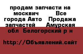 продам запчасти на москвич 2141 - Все города Авто » Продажа запчастей   . Амурская обл.,Белогорский р-н